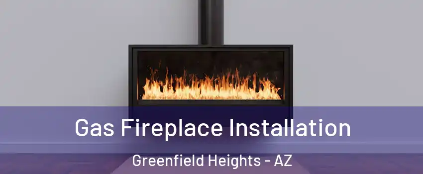 Gas Fireplace Installation Greenfield Heights - AZ