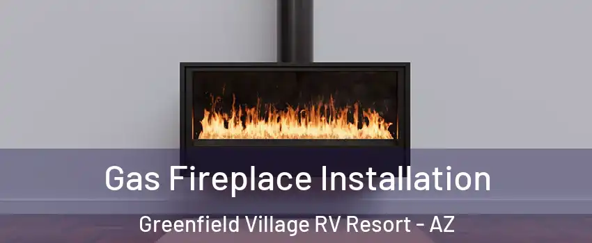 Gas Fireplace Installation Greenfield Village RV Resort - AZ