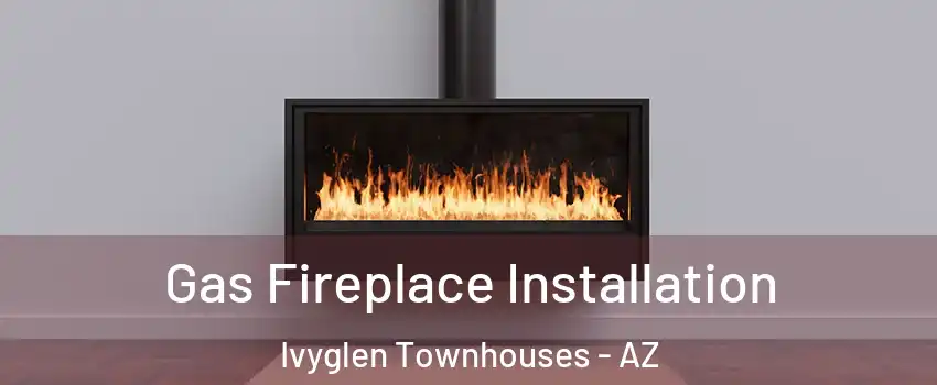 Gas Fireplace Installation Ivyglen Townhouses - AZ