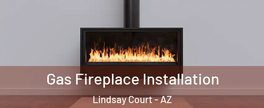 Gas Fireplace Installation Lindsay Court - AZ