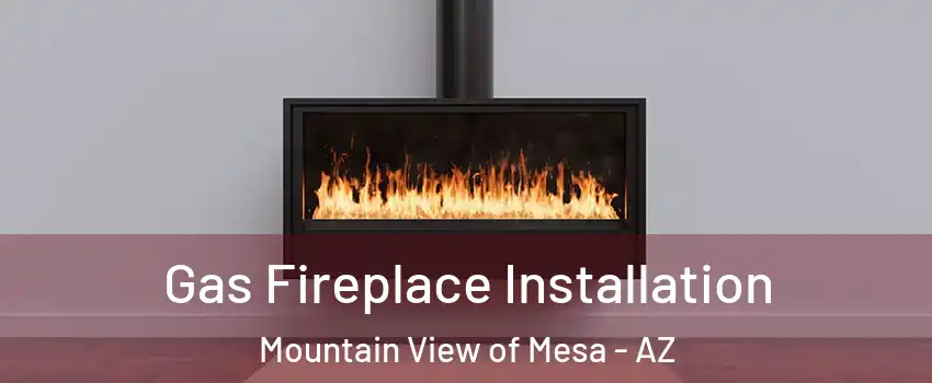 Gas Fireplace Installation Mountain View of Mesa - AZ