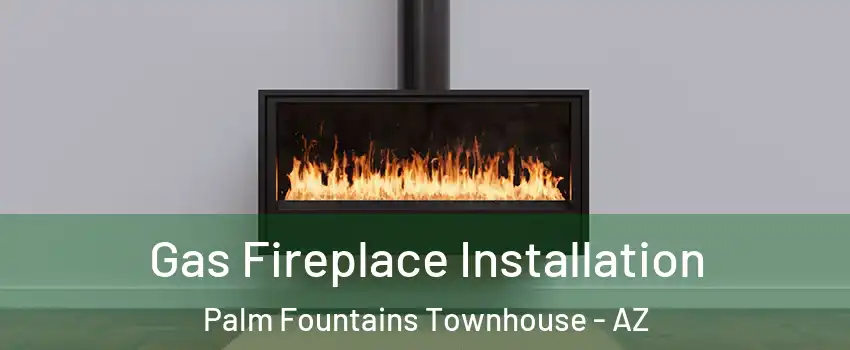 Gas Fireplace Installation Palm Fountains Townhouse - AZ