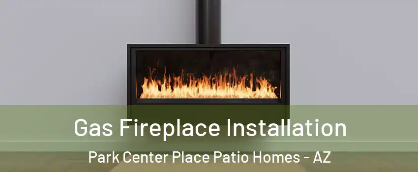 Gas Fireplace Installation Park Center Place Patio Homes - AZ
