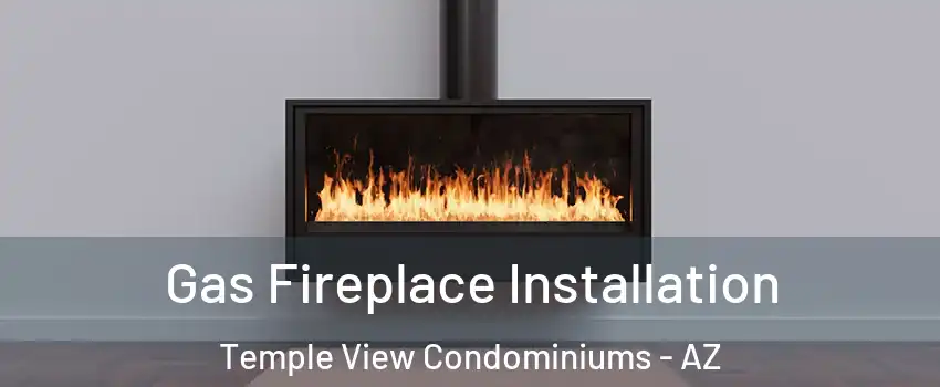 Gas Fireplace Installation Temple View Condominiums - AZ