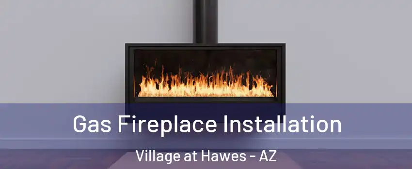 Gas Fireplace Installation Village at Hawes - AZ