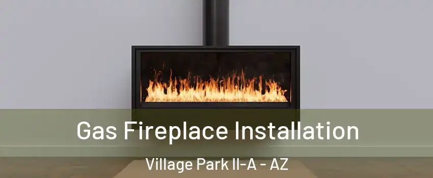 Gas Fireplace Installation Village Park II-A - AZ
