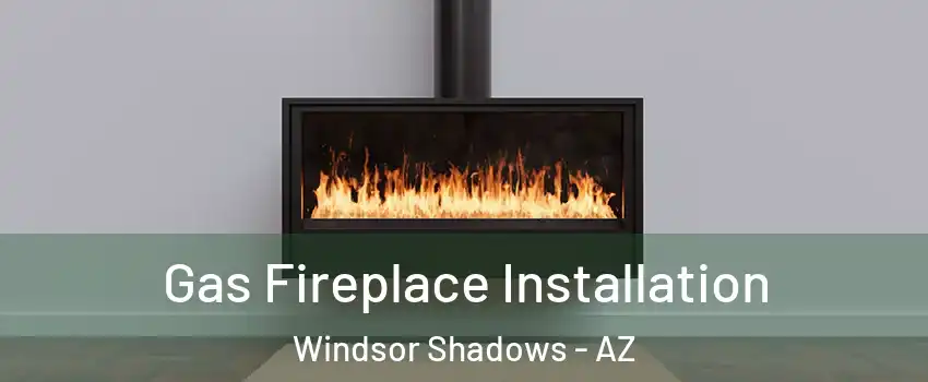 Gas Fireplace Installation Windsor Shadows - AZ