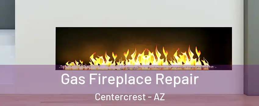 Gas Fireplace Repair Centercrest - AZ