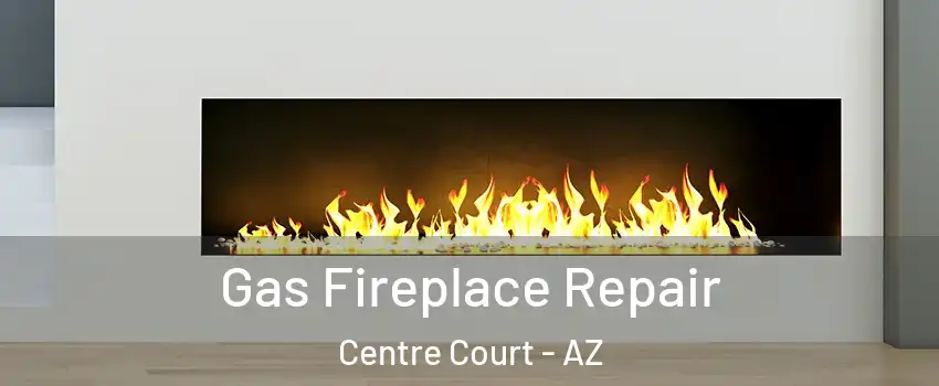 Gas Fireplace Repair Centre Court - AZ