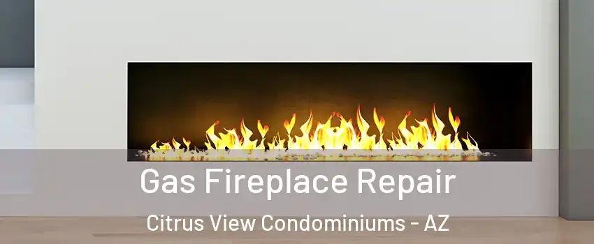 Gas Fireplace Repair Citrus View Condominiums - AZ