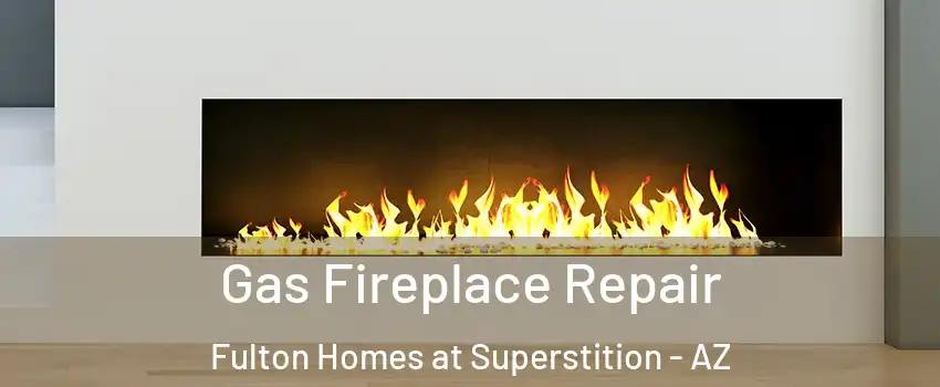 Gas Fireplace Repair Fulton Homes at Superstition - AZ