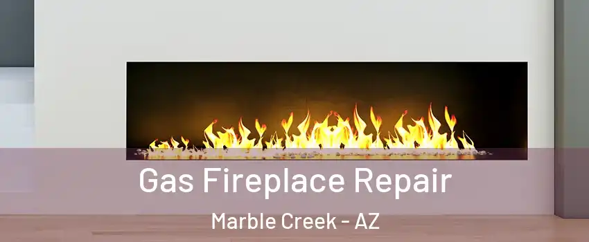 Gas Fireplace Repair Marble Creek - AZ