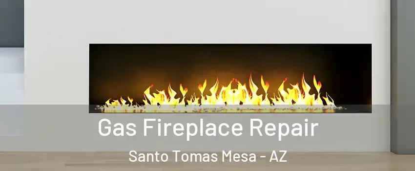 Gas Fireplace Repair Santo Tomas Mesa - AZ