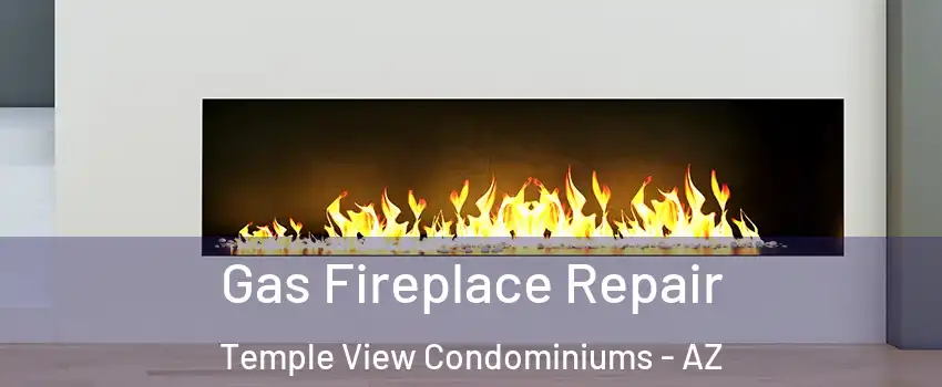 Gas Fireplace Repair Temple View Condominiums - AZ