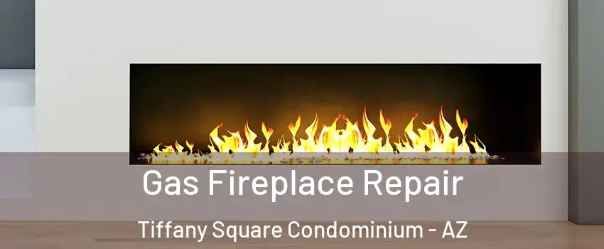 Gas Fireplace Repair Tiffany Square Condominium - AZ