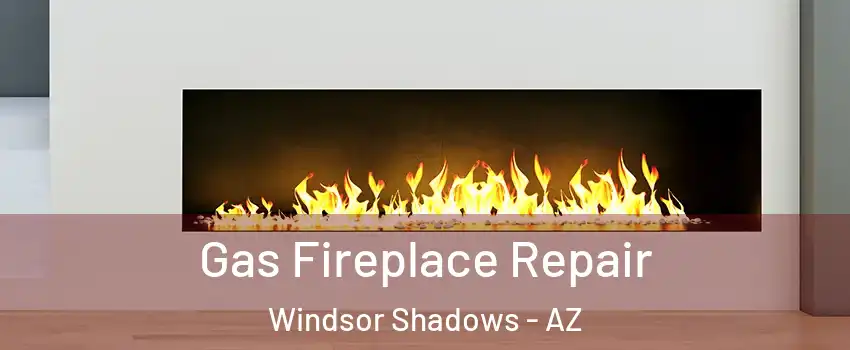 Gas Fireplace Repair Windsor Shadows - AZ