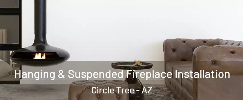 Hanging & Suspended Fireplace Installation Circle Tree - AZ