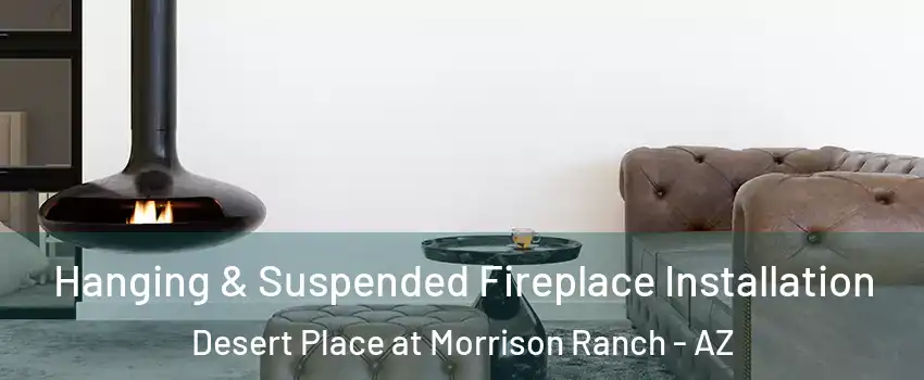 Hanging & Suspended Fireplace Installation Desert Place at Morrison Ranch - AZ