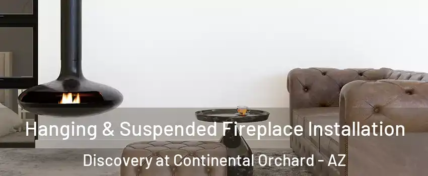 Hanging & Suspended Fireplace Installation Discovery at Continental Orchard - AZ