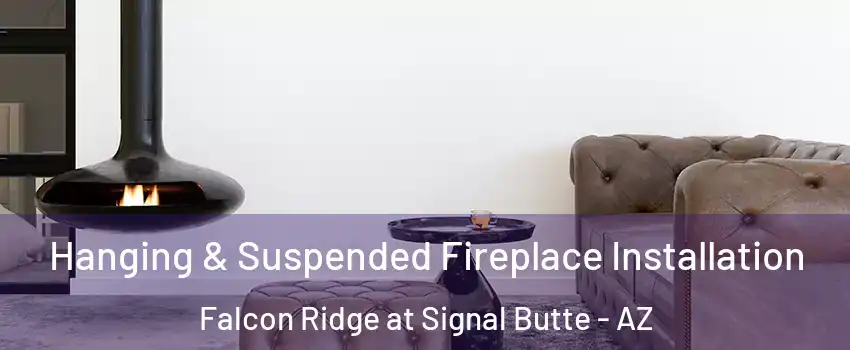 Hanging & Suspended Fireplace Installation Falcon Ridge at Signal Butte - AZ