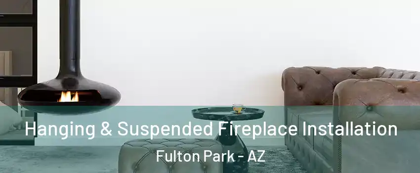 Hanging & Suspended Fireplace Installation Fulton Park - AZ