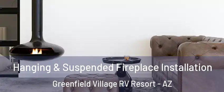 Hanging & Suspended Fireplace Installation Greenfield Village RV Resort - AZ