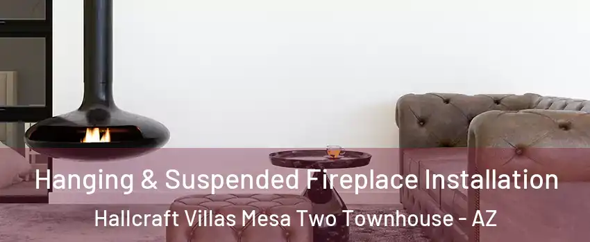 Hanging & Suspended Fireplace Installation Hallcraft Villas Mesa Two Townhouse - AZ