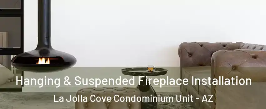 Hanging & Suspended Fireplace Installation La Jolla Cove Condominium Unit - AZ