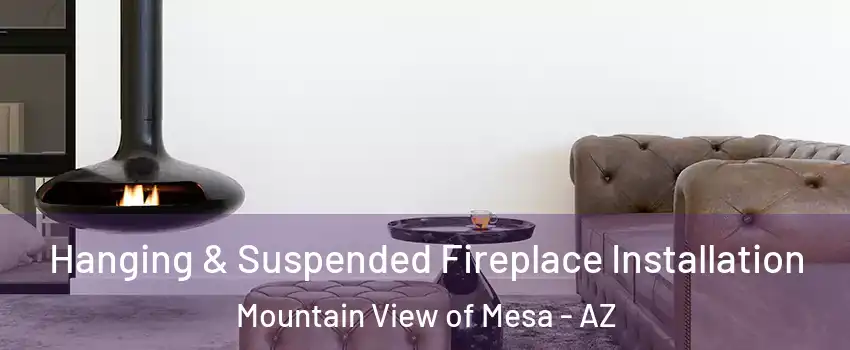 Hanging & Suspended Fireplace Installation Mountain View of Mesa - AZ