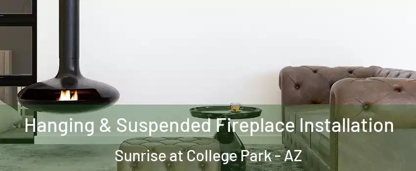 Hanging & Suspended Fireplace Installation Sunrise at College Park - AZ