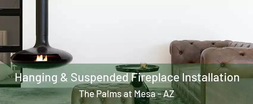 Hanging & Suspended Fireplace Installation The Palms at Mesa - AZ