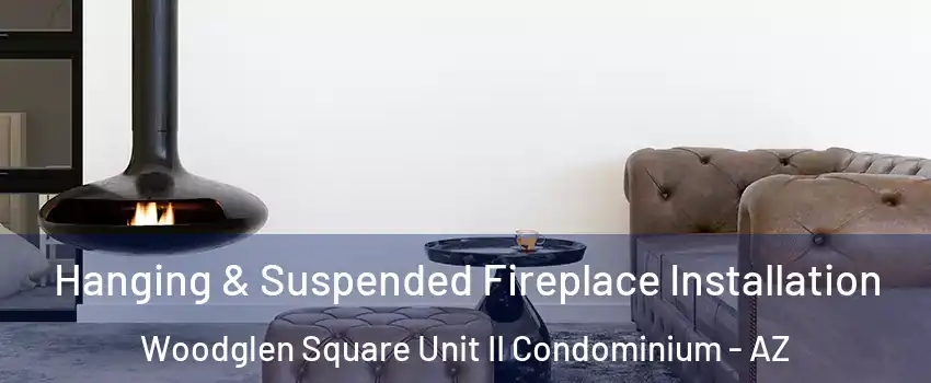 Hanging & Suspended Fireplace Installation Woodglen Square Unit II Condominium - AZ
