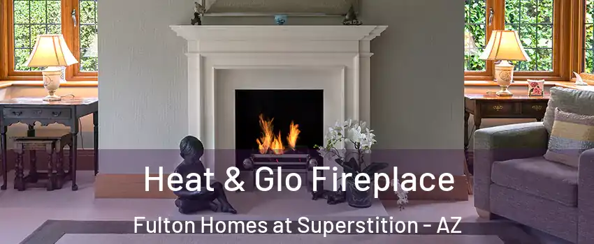 Heat & Glo Fireplace Fulton Homes at Superstition - AZ