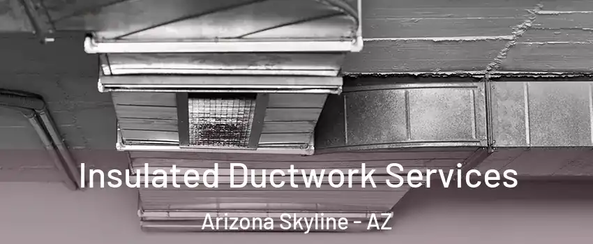 Insulated Ductwork Services Arizona Skyline - AZ