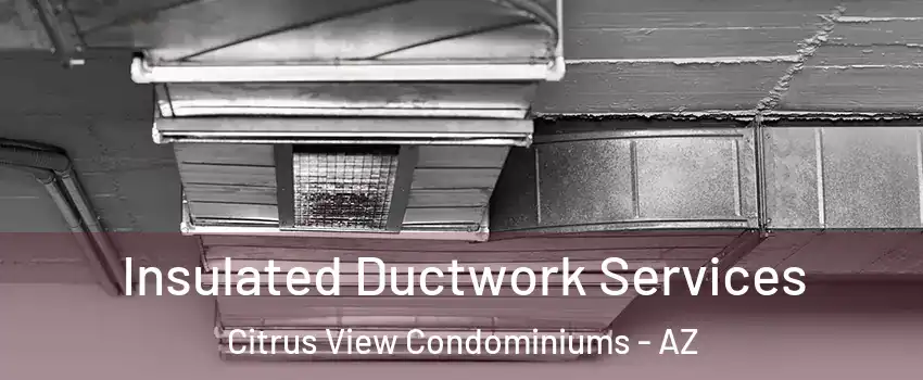 Insulated Ductwork Services Citrus View Condominiums - AZ