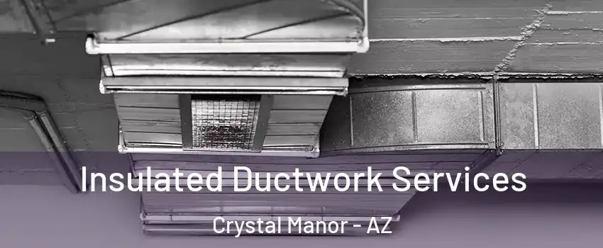 Insulated Ductwork Services Crystal Manor - AZ