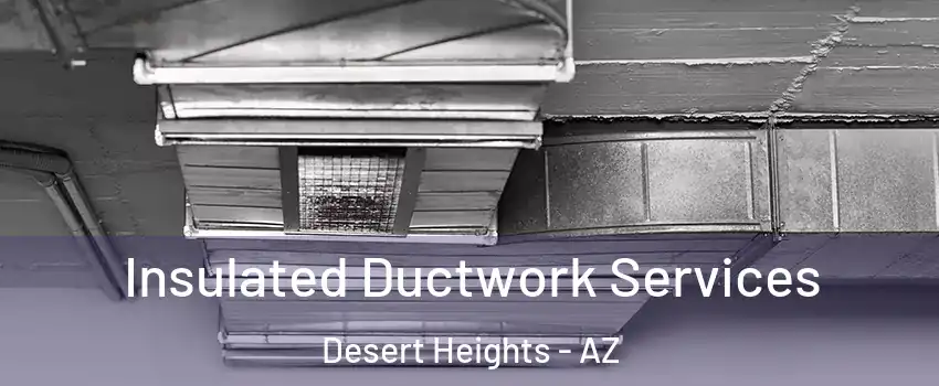 Insulated Ductwork Services Desert Heights - AZ