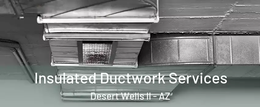 Insulated Ductwork Services Desert Wells II - AZ
