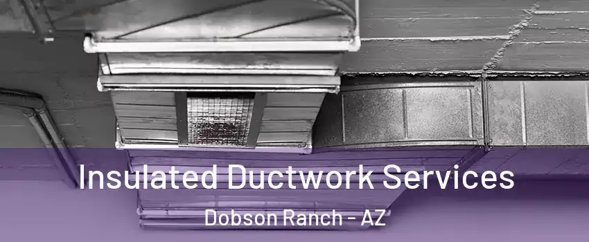 Insulated Ductwork Services Dobson Ranch - AZ