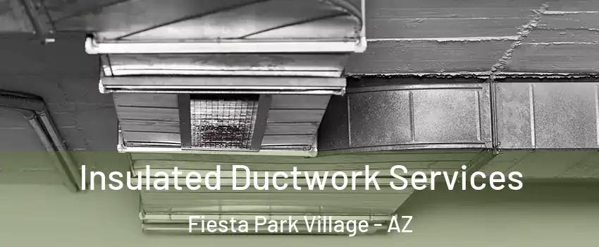 Insulated Ductwork Services Fiesta Park Village - AZ