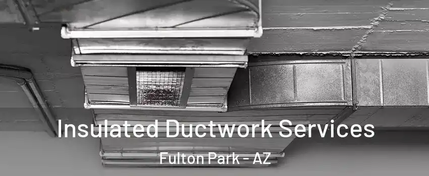 Insulated Ductwork Services Fulton Park - AZ