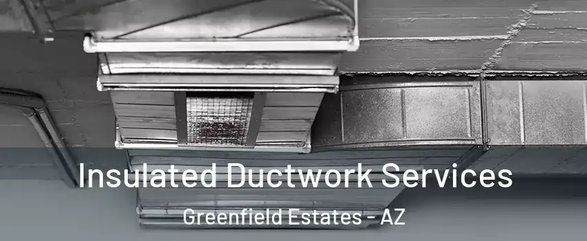 Insulated Ductwork Services Greenfield Estates - AZ