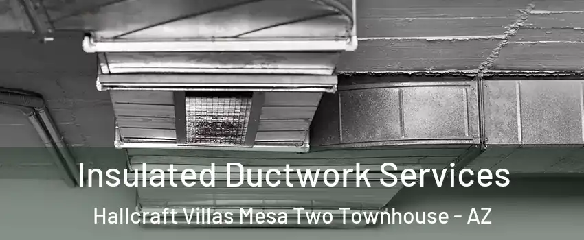 Insulated Ductwork Services Hallcraft Villas Mesa Two Townhouse - AZ