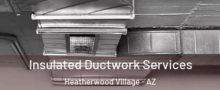 Insulated Ductwork Services Heatherwood Village - AZ