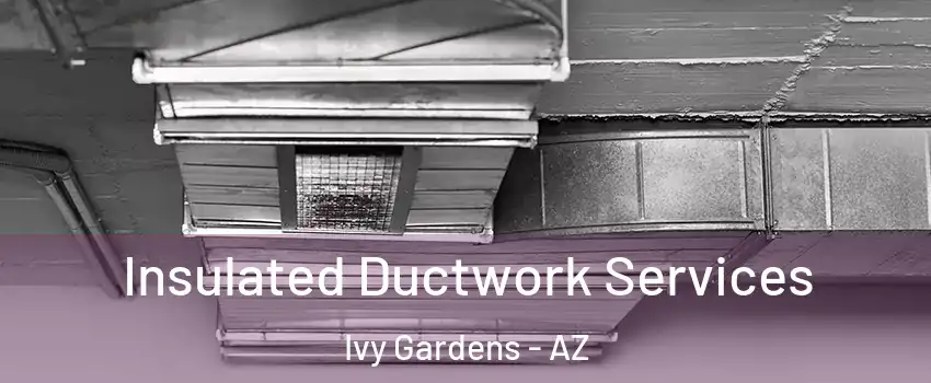 Insulated Ductwork Services Ivy Gardens - AZ