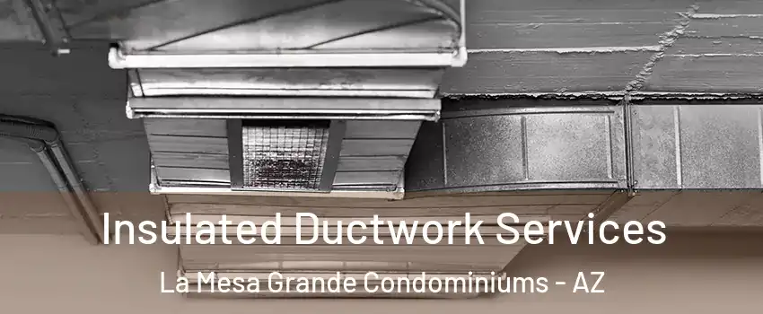Insulated Ductwork Services La Mesa Grande Condominiums - AZ