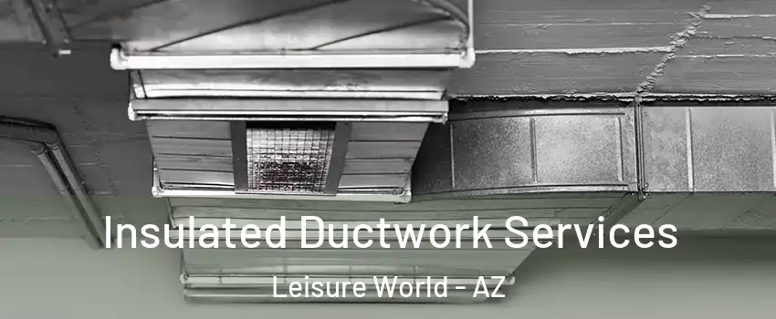 Insulated Ductwork Services Leisure World - AZ