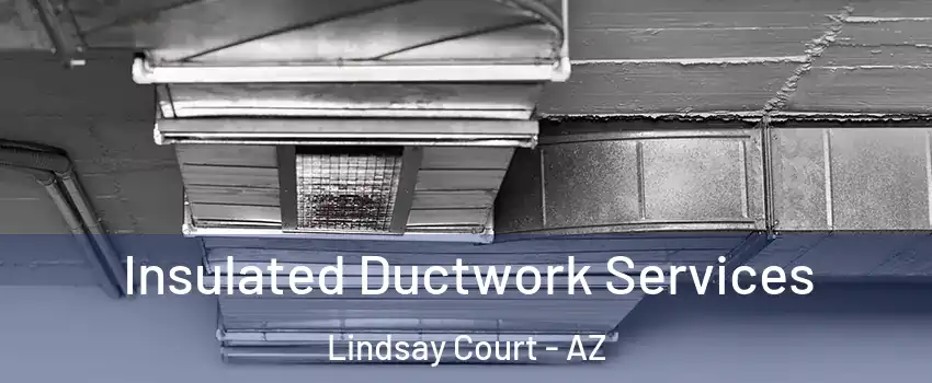 Insulated Ductwork Services Lindsay Court - AZ