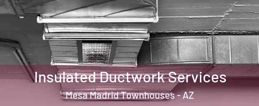 Insulated Ductwork Services Mesa Madrid Townhouses - AZ