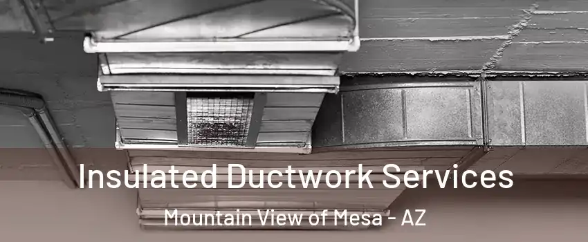 Insulated Ductwork Services Mountain View of Mesa - AZ